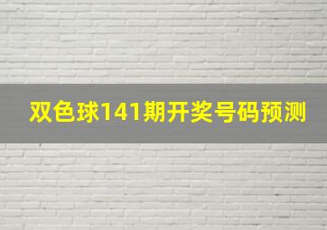 双色球141期开奖号码预测