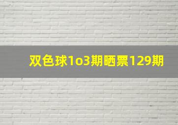 双色球1o3期晒票129期