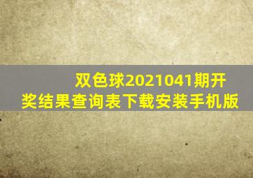 双色球2021041期开奖结果查询表下载安装手机版