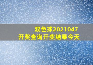 双色球2021047开奖查询开奖结果今天