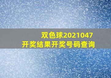 双色球2021047开奖结果开奖号码查询