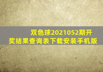 双色球2021052期开奖结果查询表下载安装手机版