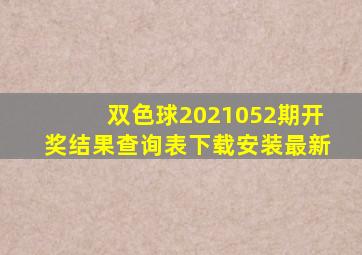 双色球2021052期开奖结果查询表下载安装最新