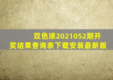 双色球2021052期开奖结果查询表下载安装最新版