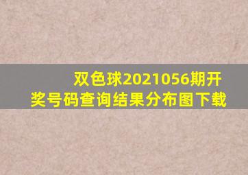 双色球2021056期开奖号码查询结果分布图下载