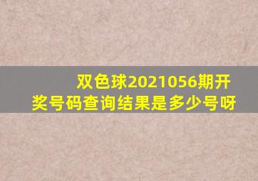 双色球2021056期开奖号码查询结果是多少号呀