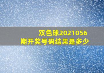 双色球2021056期开奖号码结果是多少