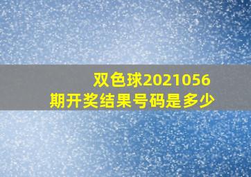 双色球2021056期开奖结果号码是多少