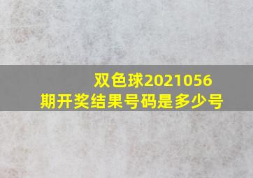 双色球2021056期开奖结果号码是多少号