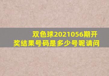 双色球2021056期开奖结果号码是多少号呢请问