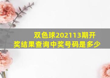 双色球202113期开奖结果查询中奖号码是多少