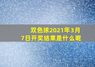 双色球2021年3月7日开奖结果是什么呢