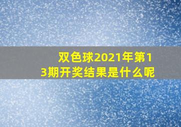 双色球2021年第13期开奖结果是什么呢