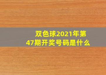 双色球2021年第47期开奖号码是什么