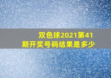 双色球2021第41期开奖号码结果是多少