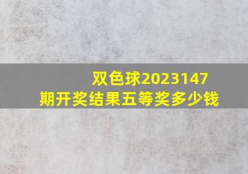 双色球2023147期开奖结果五等奖多少钱