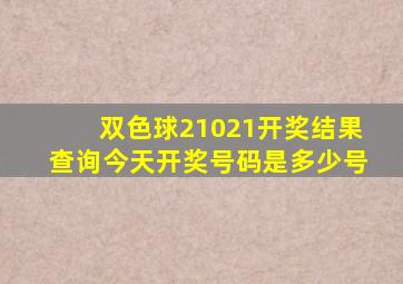 双色球21021开奖结果查询今天开奖号码是多少号