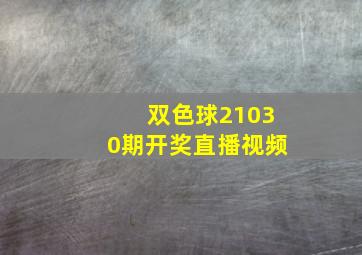 双色球21030期开奖直播视频