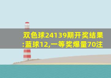 双色球24139期开奖结果:蓝球12,一等奖爆量70注