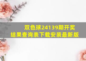 双色球24139期开奖结果查询表下载安装最新版