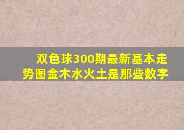 双色球300期最新基本走势图金木水火土是那些数字