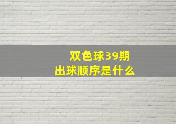 双色球39期出球顺序是什么