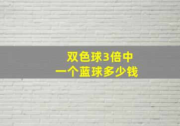 双色球3倍中一个蓝球多少钱