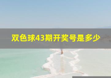 双色球43期开奖号是多少