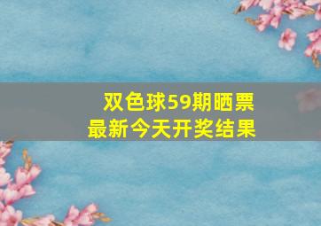 双色球59期晒票最新今天开奖结果