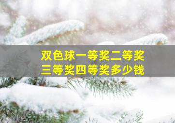 双色球一等奖二等奖三等奖四等奖多少钱