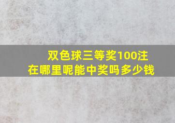 双色球三等奖100注在哪里呢能中奖吗多少钱