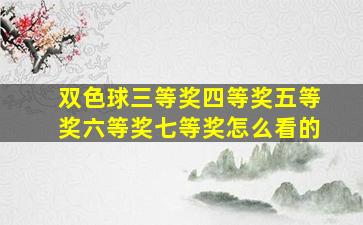 双色球三等奖四等奖五等奖六等奖七等奖怎么看的