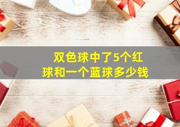 双色球中了5个红球和一个蓝球多少钱