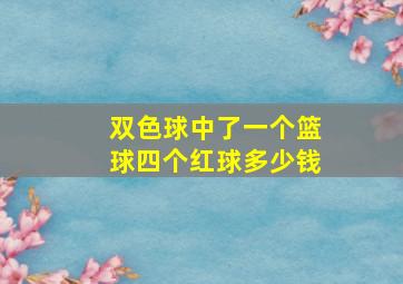 双色球中了一个篮球四个红球多少钱