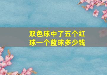 双色球中了五个红球一个蓝球多少钱