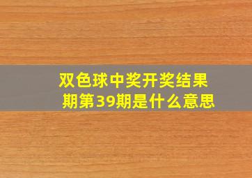 双色球中奖开奖结果期第39期是什么意思