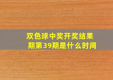 双色球中奖开奖结果期第39期是什么时间