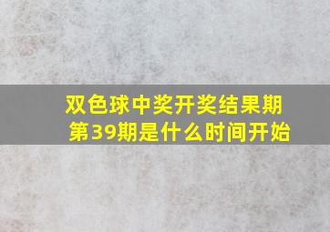 双色球中奖开奖结果期第39期是什么时间开始