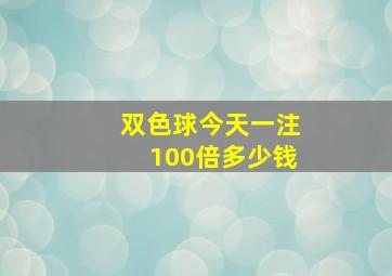 双色球今天一注100倍多少钱