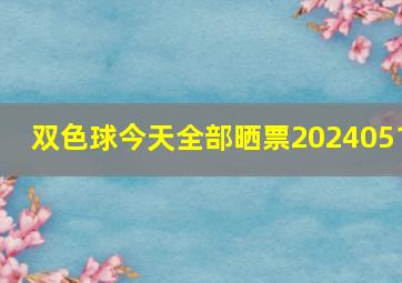 双色球今天全部晒票2024051