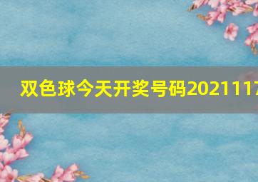 双色球今天开奖号码2021117