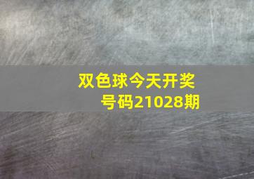 双色球今天开奖号码21028期