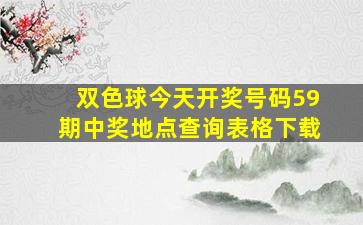 双色球今天开奖号码59期中奖地点查询表格下载