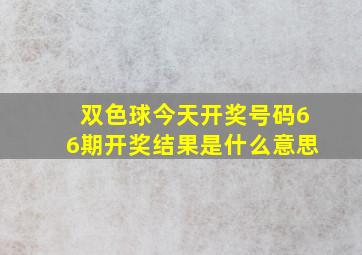 双色球今天开奖号码66期开奖结果是什么意思