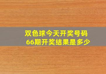 双色球今天开奖号码66期开奖结果是多少