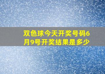 双色球今天开奖号码6月9号开奖结果是多少