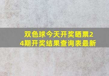 双色球今天开奖晒票24期开奖结果查询表最新