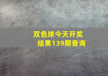 双色球今天开奖结果139期查询