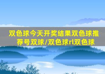 双色球今天开奖结果双色球推荐号双球/双色球rl双色球