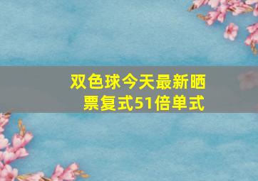 双色球今天最新晒票复式51倍单式